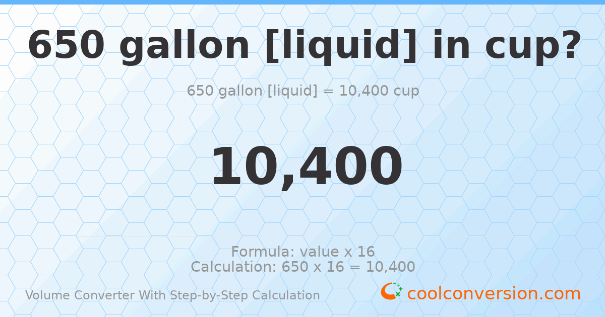 650 gallons [liquid] = 10400 cups